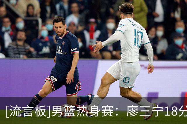 [流言板]男篮热身赛：廖三宁18分&贺希宁17分，中国113-79大胜喀麦隆
